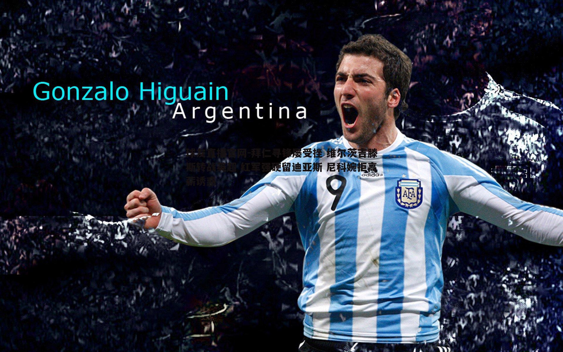 拜仁寻锋屡受挫 维尔茨吉滕斯转战英超 红军强硬留迪亚斯 尼科婉拒高薪诱惑