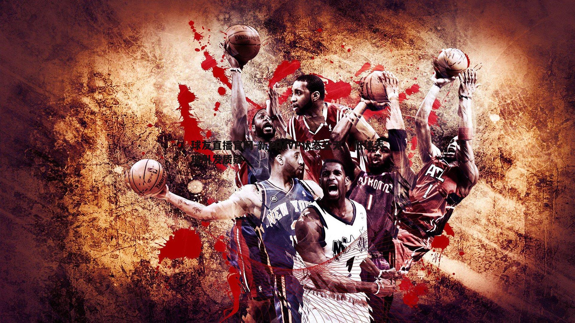 新科MVP状态全无,低迷表现引发质疑