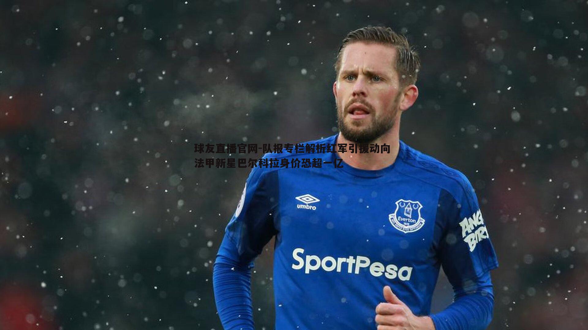 队报专栏解析红军引援动向 法甲新星巴尔科拉身价恐超一亿
